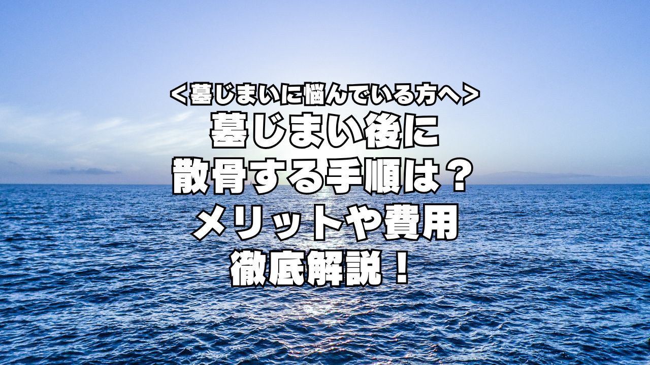 墓じまい後に散骨する手順は？メリットや費用を徹底解説！